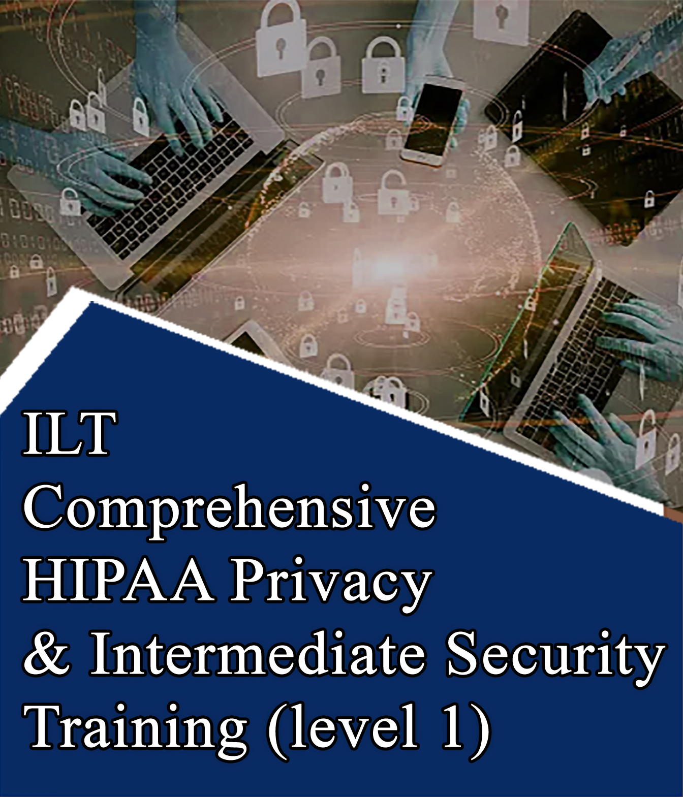 ILT-Comprehensive-HIPAA-Privacy-Intermediate-Security-Training-level-1 ILT Comprehensive HIPAA Privacy & Intermediate Security Training (level 1)