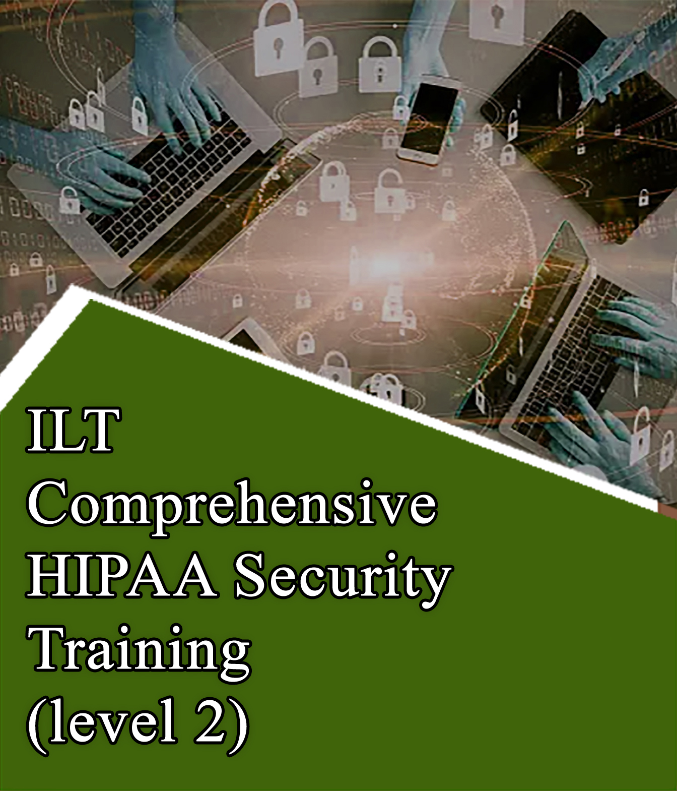 ILT Comprehensive HIPAA Security Training (level 2) ILT Comprehensive HIPAA Security Training (level 2)