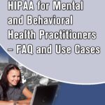 HIPAA for Mental and Behavioral Health Practitioners – FAQ and Use Cases